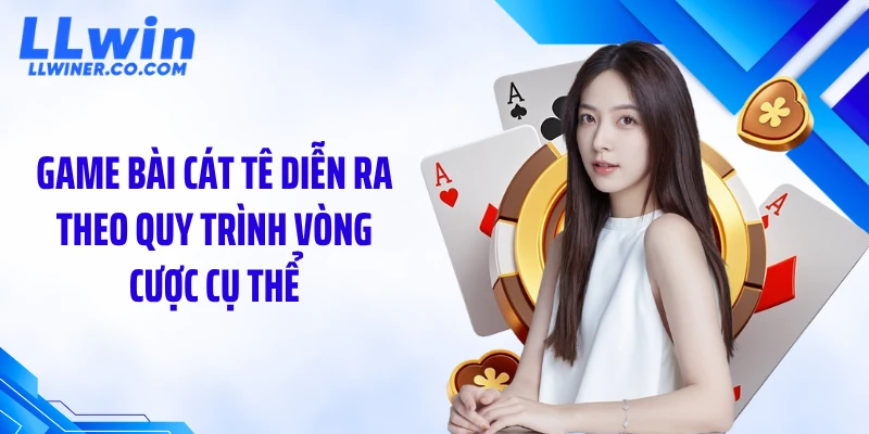 Game bài cát tê diễn ra theo quy trình vòng cược cụ thể